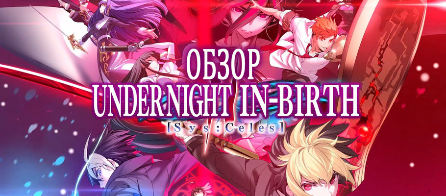 Обзор UNDER NIGHT IN-BIRTH II Sys:Celes: аниме-файтинг в тени новой эры