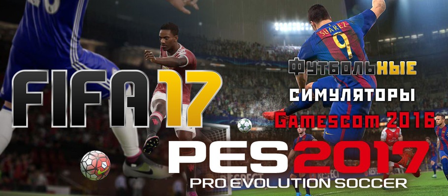 Футбольные симуляторы Gamescom 2016: EA SPORTS FIFA 17 и PES 2017