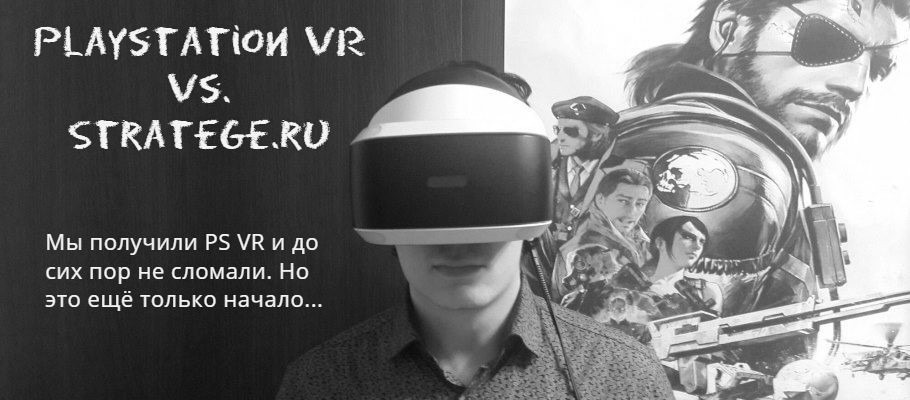PlayStation VR попал на растерзание редакции Stratege. Первые впечатления от устройства