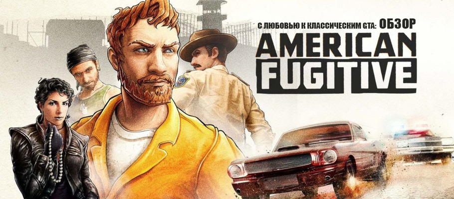 С любовью к классическим GTA: Обзор American Fugitive