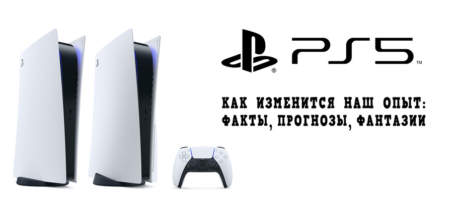 Как PlayStation 5 изменит наш игровой опыт: факты, прогнозы, фантазии