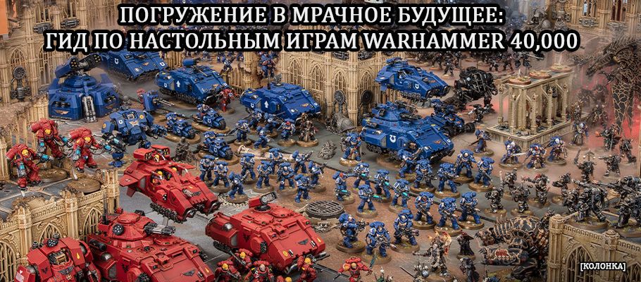 Колонка: Погружение в мрачное будущее - краткий гид по настольным играм Warhammer 40,000
